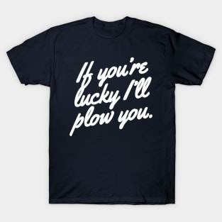 If you're lucky I'll plow you Funny Snow plow Driver T-Shirt